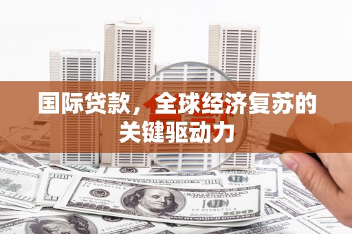 镇宁国际贷款，全球经济复苏的关键驱动力