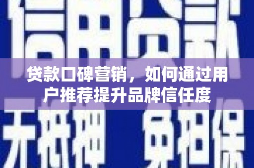 镇宁贷款口碑营销，如何通过用户推荐提升品牌信任度