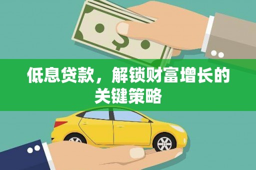 镇宁低息贷款，解锁财富增长的关键策略