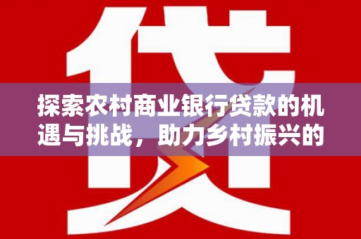 镇宁探索农村商业银行贷款的机遇与挑战，助力乡村振兴的金融引擎