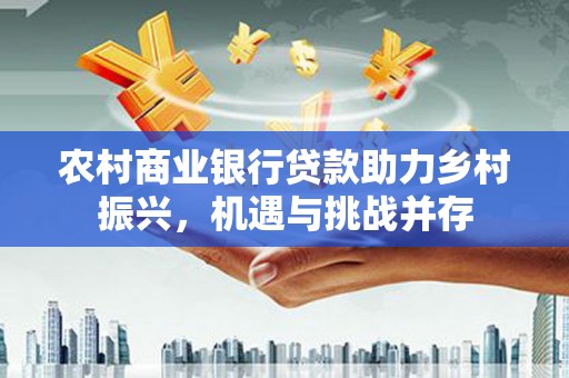 镇宁农村商业银行贷款助力乡村振兴，机遇与挑战并存