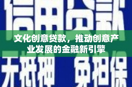 镇宁文化创意贷款，推动创意产业发展的金融新引擎