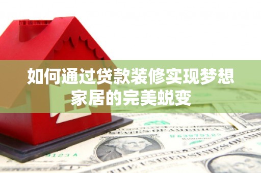 镇宁如何通过贷款装修实现梦想家居的完美蜕变