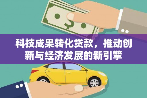 镇宁科技成果转化贷款，推动创新与经济发展的新引擎