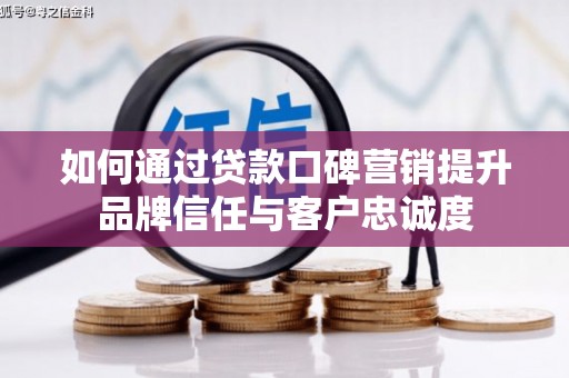 镇宁如何通过贷款口碑营销提升品牌信任与客户忠诚度