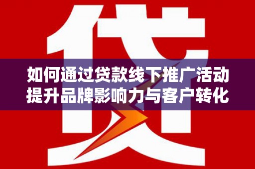 镇宁如何通过贷款线下推广活动提升品牌影响力与客户转化率
