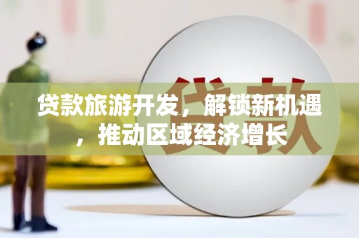 镇宁贷款旅游开发，解锁新机遇，推动区域经济增长
