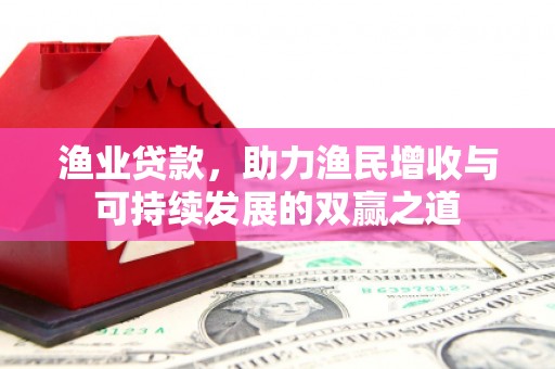 镇宁渔业贷款，助力渔民增收与可持续发展的双赢之道