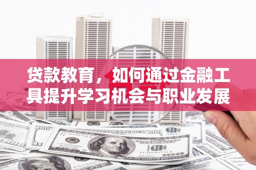 镇宁贷款教育，如何通过金融工具提升学习机会与职业发展