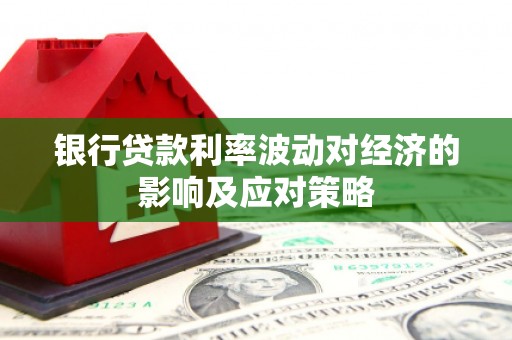 镇宁银行贷款利率波动对经济的影响及应对策略