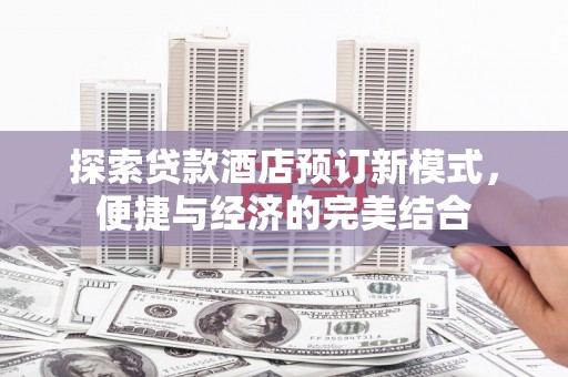 镇宁探索贷款酒店预订新模式，便捷与经济的完美结合