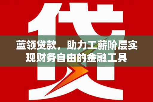 镇宁蓝领贷款，助力工薪阶层实现财务自由的金融工具