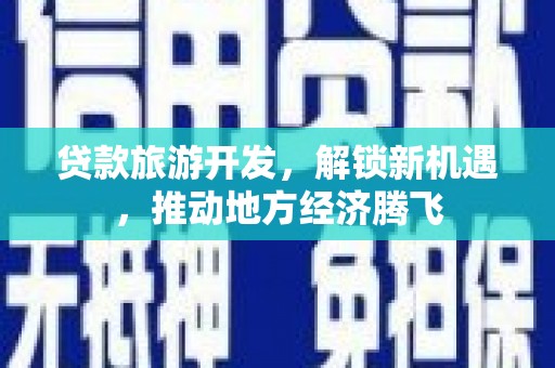 镇宁贷款旅游开发，解锁新机遇，推动地方经济腾飞