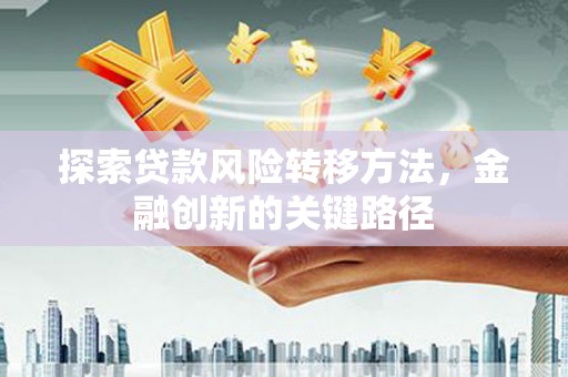 镇宁探索贷款风险转移方法，金融创新的关键路径