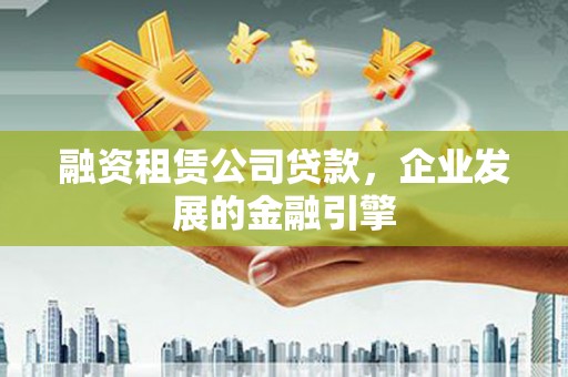 镇宁融资租赁公司贷款，企业发展的金融引擎