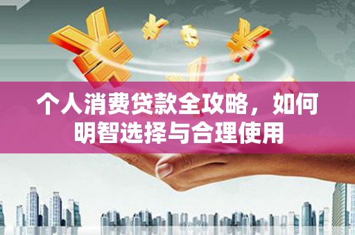 镇宁个人消费贷款全攻略，如何明智选择与合理使用