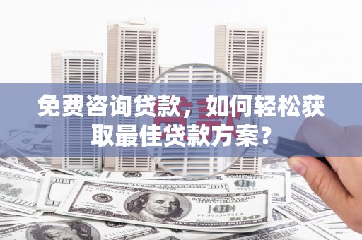 镇宁免费咨询贷款，如何轻松获取最佳贷款方案？